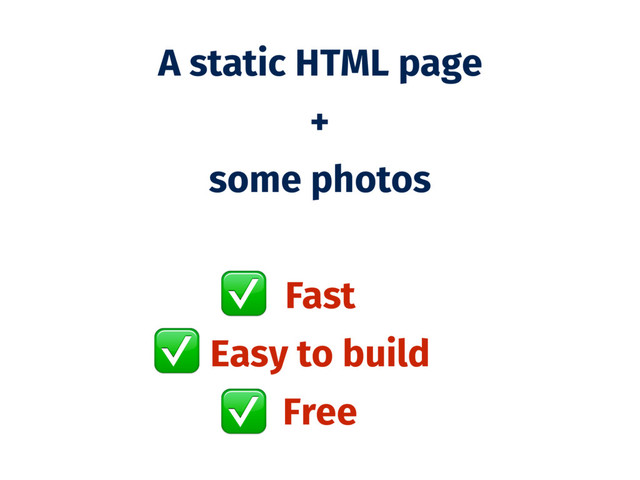 A static HTML page
+
some photos
Fast
Easy to build
Free
✅
✅
✅
