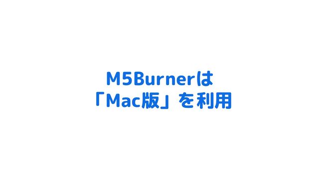 M5Burnerは
「Mac版」を利用
