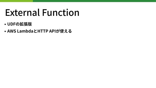 External Function
• UDFの拡張版
• AWS LambdaとHTTP APIが使える
