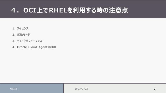 ４．OCI上でRHELを利用する時の注意点
OCIjp 2023/3/22 7
1. ライセンス
2. 起動モード
3. ディスクパフォーマンス
4. Oracle Cloud Agentの利用
