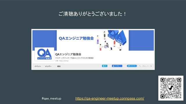 https://qa-engineer-meetup.connpass.com/
#qae_meetup 
ご清聴ありがとうございました！ 
