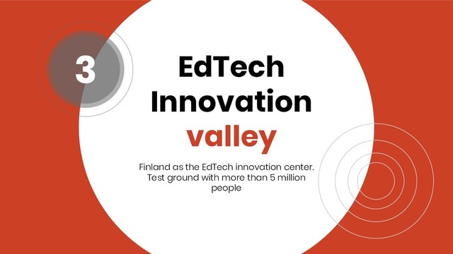 EdTech
Innovation
valley
Finland as the EdTech innovation center.
Test ground with more than 5 million
people
3
