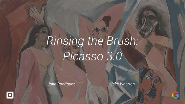 Rinsing the Brush:
Picasso 3.0
John Rodriguez Jake Wharton
