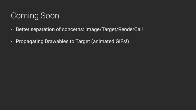 • Better separation of concerns: Image/Target/RenderCall
• Propagating Drawables to Target (animated GIFs!)
Coming Soon
