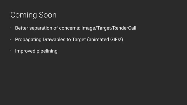 • Better separation of concerns: Image/Target/RenderCall
• Propagating Drawables to Target (animated GIFs!)
• Improved pipelining
Coming Soon
