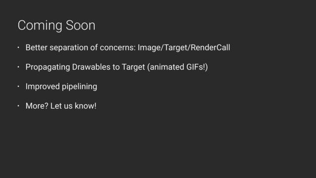 • Better separation of concerns: Image/Target/RenderCall
• Propagating Drawables to Target (animated GIFs!)
• Improved pipelining
• More? Let us know!
Coming Soon
