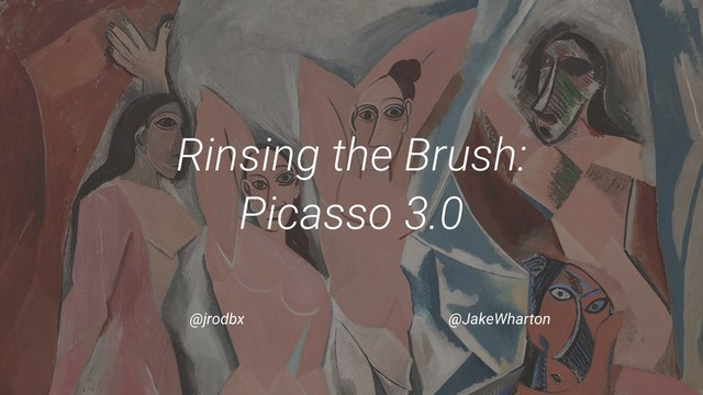 Rinsing the Brush:
Picasso 3.0
@jrodbx @JakeWharton
