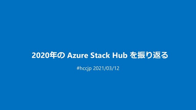 2020年の Azure Stack Hub を振り返る
#hccjp 2021/03/12
