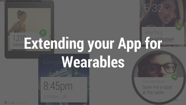 http://developer.android.com/design/media/wear/clear_bold_type.jpg
Extending your App for
Wearables
