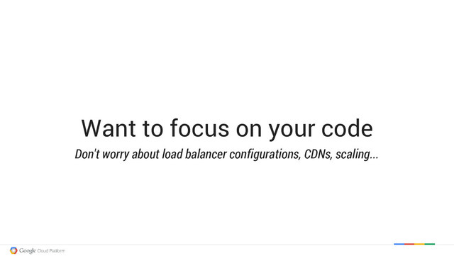 Want to focus on your code
Don't worry about load balancer configurations, CDNs, scaling...
