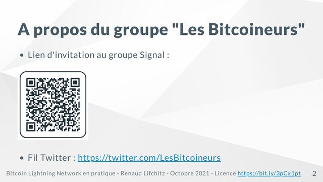 A propos du groupe "Les Bitcoineurs"
Lien d'invitation au groupe Signal :
Fil Twitter : https://twitter.com/LesBitcoineurs
Bitcoin Lightning Network en pratique - Renaud Lifchitz - Octobre 2021 - Licence https://bit.ly/3pCx1pt 2
