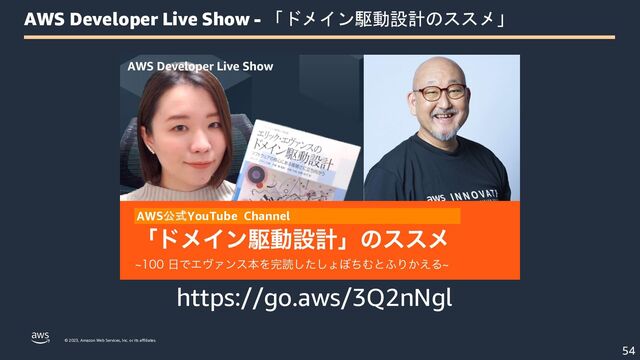 © 2023, Amazon Web Services, Inc. or its affiliates.
AWS Developer Live Show - 「ドメイン駆動設計のススメ」
https://go.aws/3Q2nNgl
54
AWS公式YouTube Channel
