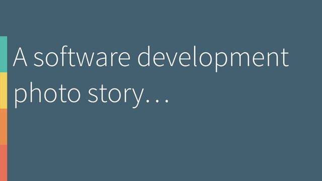 A software development
photo story…
