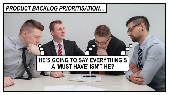 HE’S GOING TO SAY EVERYTHING’S
A ‘MUST HAVE’ ISN’T HE?
PRODUCT BACKLOG PRIORITISATION…
