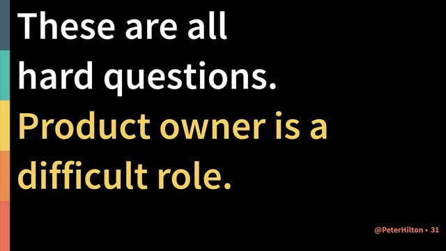 These are all  
hard questions.
Product owner is a
difficult role.
!31
@PeterHilton •

