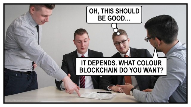 IT DEPENDS. WHAT COLOUR
BLOCKCHAIN DO YOU WANT?
OH, THIS SHOULD
BE GOOD…
Photo - Sebastian Herrmann
