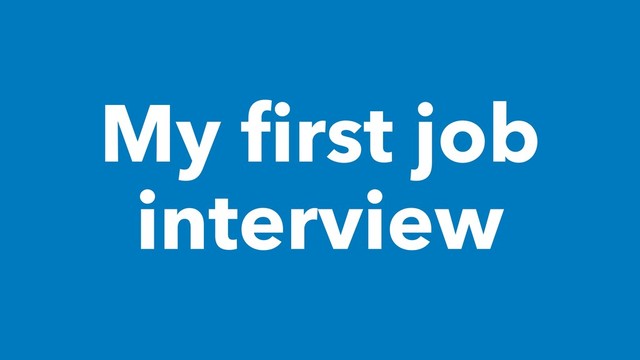 My ﬁrst job
interview
