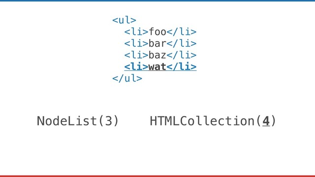 <ul>
<li>foo</li>
<li>bar</li>
<li>baz</li>
<li>wat</li>
</ul>
NodeList(3) HTMLCollection(4)
