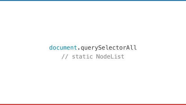 document.querySelectorAll
// static NodeList
