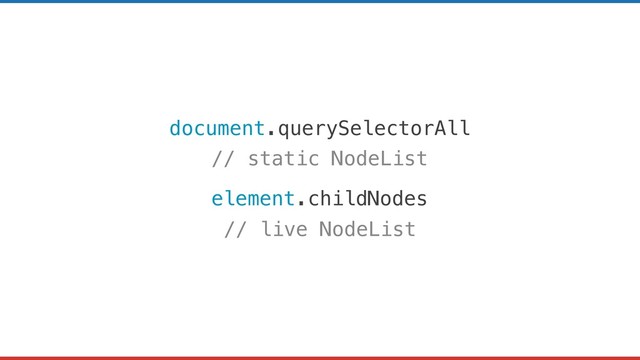 document.querySelectorAll
// static NodeList
element.childNodes
// live NodeList
