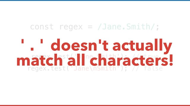 const regex = /Jane.Smith/;
regex.test('Jane Smith'); // true
regex.test('Jane\nSmith'); // false
'.' doesn't actually
match all characters!

