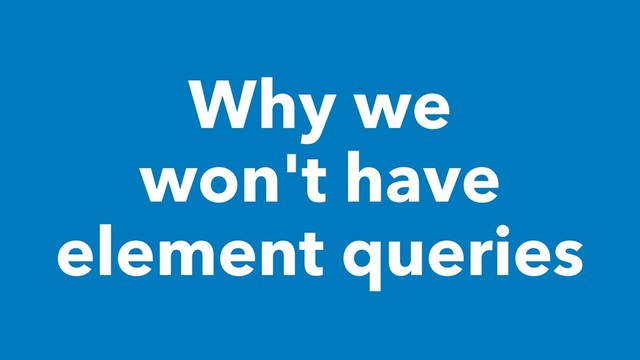 Why we
won't have
element queries
