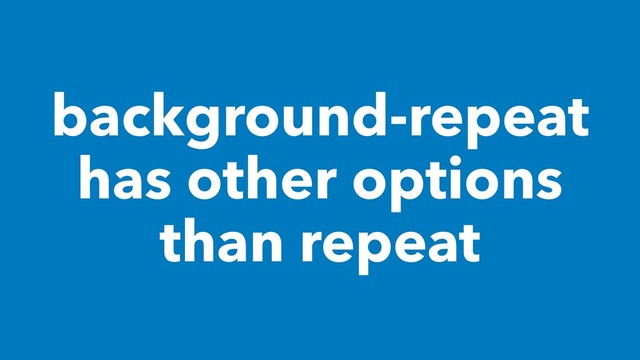 background-repeat
has other options
than repeat
