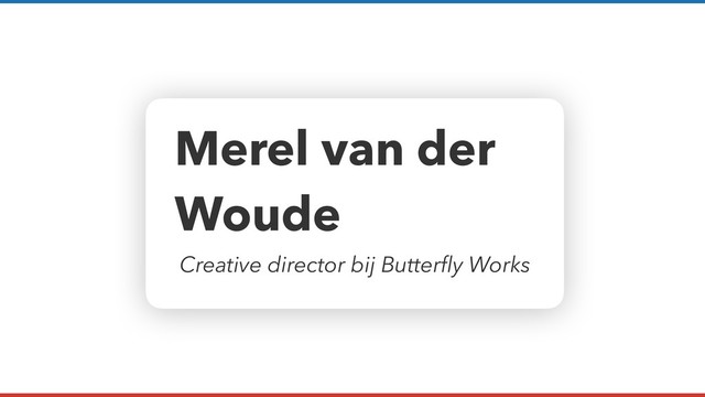 Merel van der
Woude
Creative director bij Butterﬂy Works
