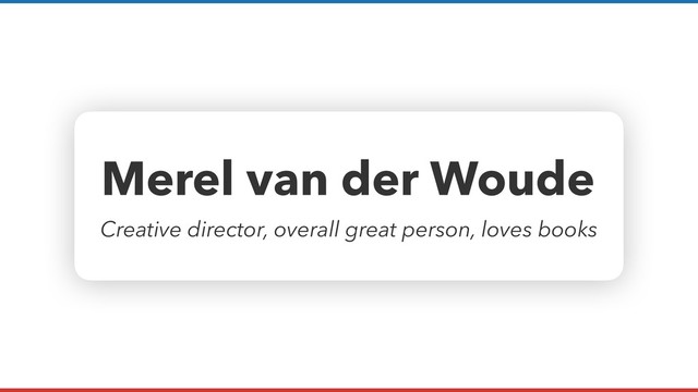 Merel van der Woude
Creative director, overall great person, loves books
