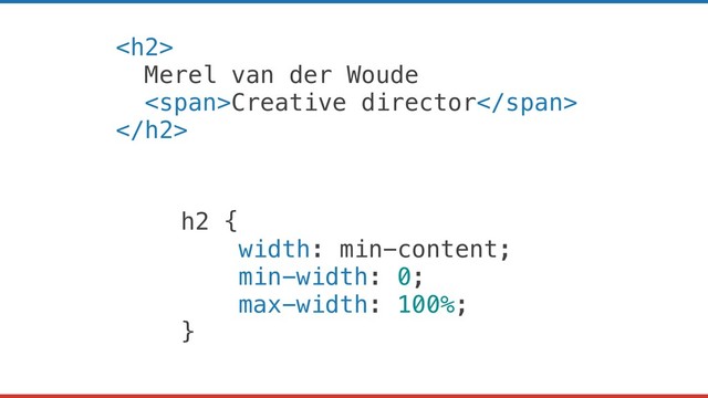 <h2>
Merel van der Woude
<span>Creative director</span>
</h2>
h2 {
width: min-content;
min-width: 0;
max-width: 100%;
}

