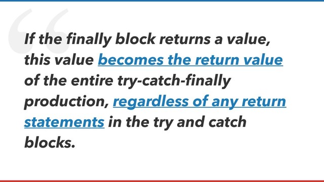 “
If the ﬁnally block returns a value,
this value becomes the return value
of the entire try-catch-ﬁnally
production, regardless of any return
statements in the try and catch
blocks.
