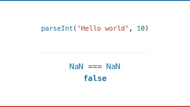 parseInt('Hello world', 10)
NaN === NaN
false
