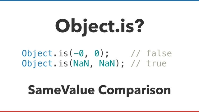 Object.is?
Object.is(-0, 0); // false
Object.is(NaN, NaN); // true
SameValue Comparison
