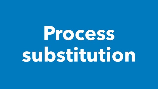 Process
substitution
