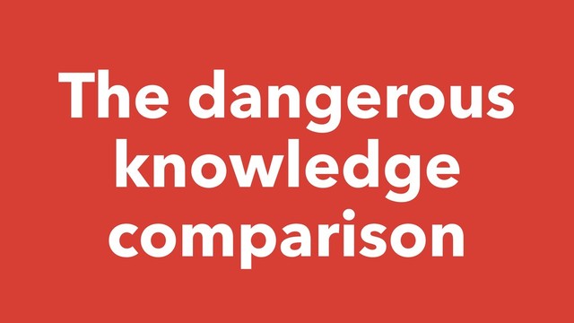 The dangerous
knowledge
comparison
