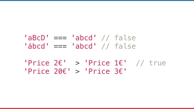 'aBcD' === 'abcd' // false
'ábcd' === 'abcd' // false
'Price 2€' > 'Price 1€' // true
'Price 20€' > 'Price 3€'
