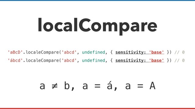 localCompare
a ≠ b, a = á, a = A
'aBcD'.localeCompare('abcd', undefined, { sensitivity: 'base' }) // 0
'ábcd'.localeCompare('abcd', undefined, { sensitivity: 'base' }) // 0
