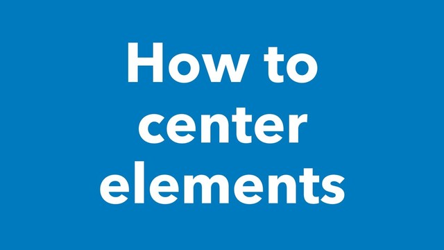 How to
center
elements
