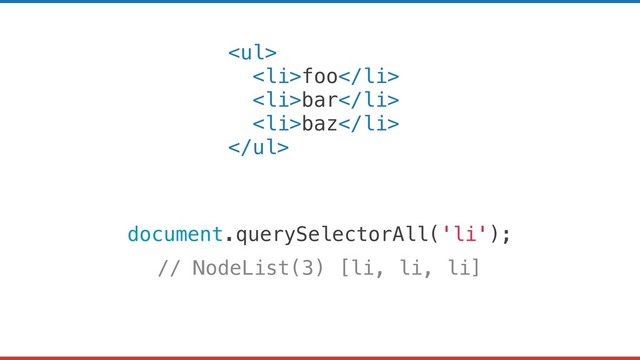 <ul>
<li>foo</li>
<li>bar</li>
<li>baz</li>
</ul>
document.querySelectorAll('li');
// NodeList(3) [li, li, li]
