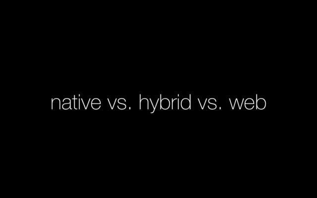 native vs. hybrid vs. web
