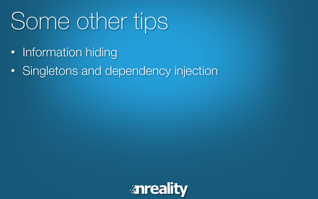 Some other tips
•  Information hiding
•  Singletons and dependency injection
