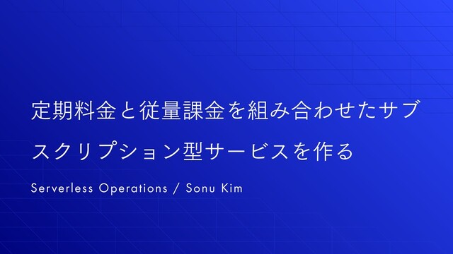 Serverless Operations / Sonu Kim
ఆظྉۚͱैྔ՝ۚΛ૊Έ߹Θͤͨαϒ
εΫϦϓγϣϯܕαʔϏεΛ࡞Δ

