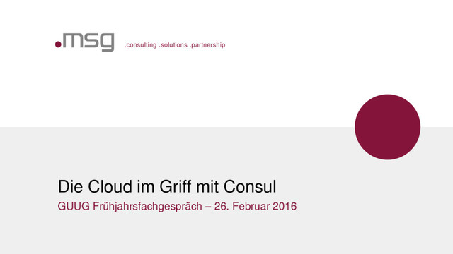 .consulting .solutions .partnership
Die Cloud im Griff mit Consul
GUUG Frühjahrsfachgespräch – 26. Februar 2016
