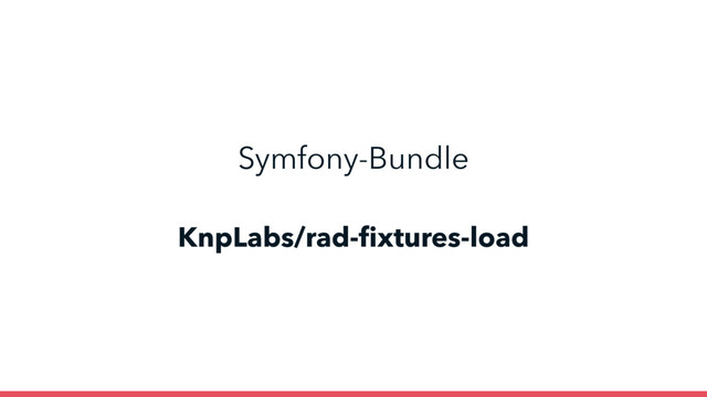 KnpLabs/rad-ﬁxtures-load
Symfony-Bundle
