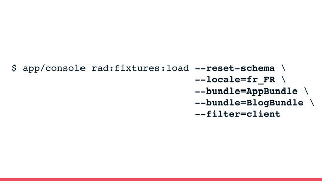$ app/console rad:fixtures:load --reset-schema \
--locale=fr_FR \
--bundle=AppBundle \
--bundle=BlogBundle \
--filter=client
KnpLabs/rad-ﬁxtures-load
