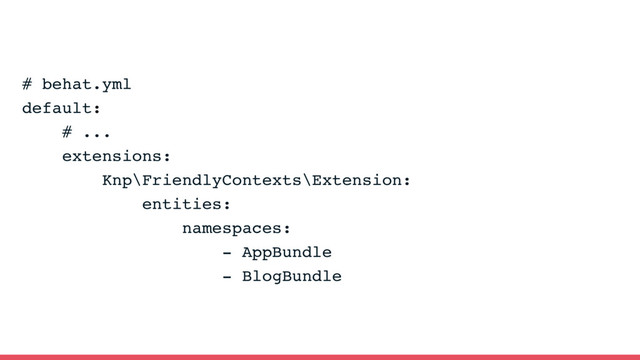 # behat.yml
default:
# ...
extensions:
Knp\FriendlyContexts\Extension:
entities:
namespaces:
- AppBundle
- BlogBundle
KnpLabs/FriendlyContexts
