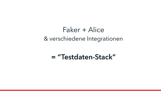 Faker + Alice 
& verschiedene Integrationen
= “Testdaten-Stack”
