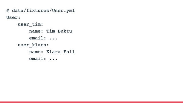 # data/fixtures/User.yml
User:
user_tim:
name: Tim Buktu
email: ...
user_klara:
name: Klara Fall
email: ...

