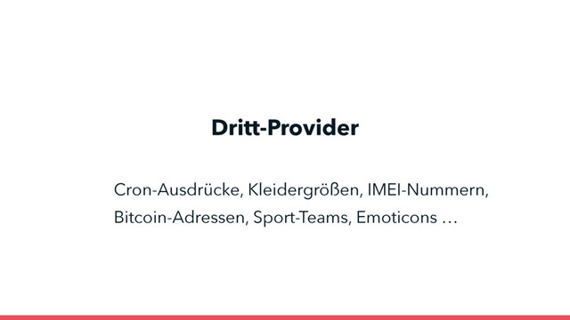 Dritt-Provider
Cron-Ausdrücke, Kleidergrößen, IMEI-Nummern, 
Bitcoin-Adressen, Sport-Teams, Emoticons …
