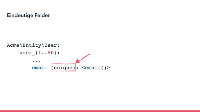 Acme\Entity\User:
user_{1..50}:
...
email (unique): 
Eindeutige Felder
